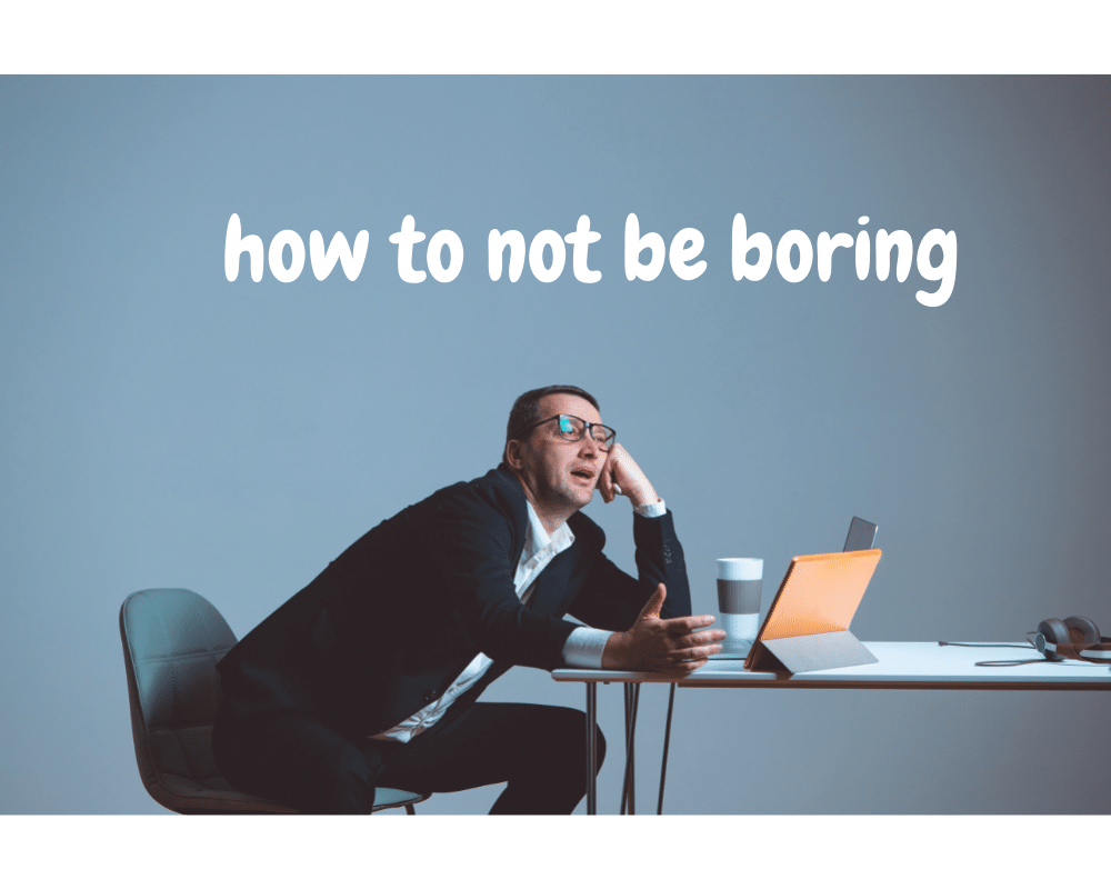 how to not be boring